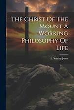 The Christ Of The Mount A Working Philosophy Of Life 