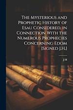 The Mysterious and Prophetic History of Esau Considered, in Connection With the Numerous Prophecies Concerning Edom [Signed J.H.] 