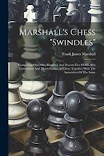 Marshall's Chess "swindles": Comprising Over One Hundred And Twenty-five Of His Best Tournament And Match Games At Chess, Together With The Annotation
