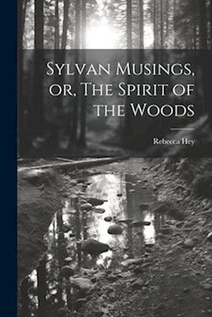 Sylvan Musings, or, The Spirit of the Woods