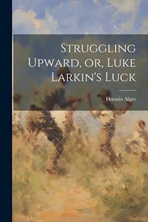 Struggling Upward, or, Luke Larkin's Luck