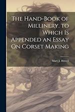The Hand-Book of Millinery. to Which Is Appended an Essay On Corset Making 