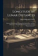 Longitude by Lunar Distances: Illustrated With Examples Worked Out Step by Step, and With References to Works On Practical Astronomy and to the "Nauti