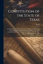 Constitution of the State of Texas: Adopted by the Constitional Convention Begun and Held at the City of Austin On the Sixth Day of September, 1875. W