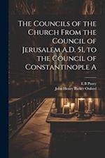 The Councils of the Church From the Council of Jerusalem A.D. 51, to the Council of Constantinople A 