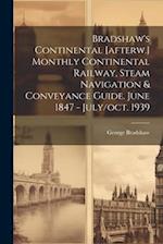 Bradshaw's Continental [afterw.] Monthly Continental Railway, Steam Navigation & Conveyance Guide. June 1847 - July/oct. 1939 