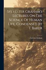 Sylvester Graham's Lectures On The Science Of Human Life, Condensed By T. Baker 