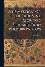 'vitis Mystica', Or, the True Vine, Ascr. to S. Bernard. Tr. by W.R.B. Brownlow 