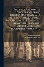 Frederick Lillywhite's Cricket Scores And Biographies, From 1746 To 1826 (1841 To 1848). [compiled By A. Haygarth]. [continued As] Arthur Haygarth's C