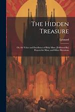 The Hidden Treasure: Or, the Value and Excellence of Holy Mass. [Followed By] Prayers for Mass, and Other Devotions 