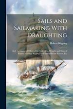 Sails and Sailmaking With Draughting: And the Centre of Effort of the Sails; Also, Weights and Sizes of Ropes; Masting, Rigging, and Sails of Steam Ve