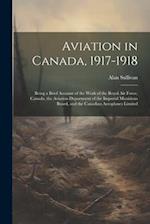 Aviation in Canada, 1917-1918: Being a Brief Account of the Work of the Royal Air Force, Canada, the Aviation Department of the Imperial Munitions Boa