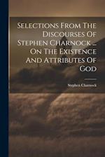 Selections From The Discourses Of Stephen Charnock ... On The Existence And Attributes Of God 