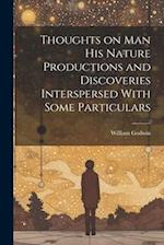 Thoughts on Man his Nature Productions and Discoveries Interspersed With Some Particulars 