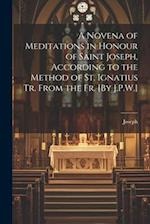 A Novena of Meditations in Honour of Saint Joseph, According to the Method of St. Ignatius Tr. From the Fr. [By J.P.W.] 