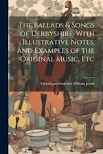 The Ballads & Songs of Derbyshire. With Illustrative Notes, and Examples of the Original Music, Etc 
