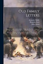 Old Family Letters: Contains Letters of John Adams, All But the First Two Addressed to Dr. Benjamin Rush; One Letter From Samuel Adams, One From John 