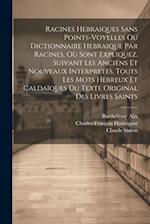 Racines Hebraiques Sans Points-voyelles Ou Dictionnaire Hebraique Par Racines, Où Sont Expliquez, Suivant Les Anciens Et Nouveaux Interpretes, Touts L