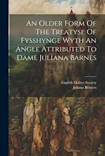 An Older Form Of The Treatyse Of Fysshynge Wyth An Angle Attributed To Dame Juliana Barnes 