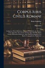 Corpus Iuris Civilis Romani: In Quatuor Partes Distinctum, Dionysio Gothofredo, Jc. Auctore, Cum Appendice, Seu Auctario Eorum, Quae Prioribus Hujus F