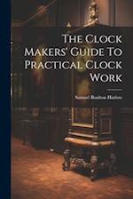 The Clock Makers' Guide To Practical Clock Work 