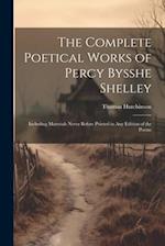 The Complete Poetical Works of Percy Bysshe Shelley: Including Materials Never Before Printed in any Edition of the Poems 