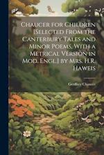 Chaucer for Children [Selected From the Canterbury Tales and Minor Poems, With a Metrical Version in Mod. Engl.] by Mrs. H.R. Haweis 