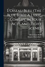 L'Oiseau Bleu (The Blue Bird) A Lyric Comedy in Four Acts and Eight Scenes 