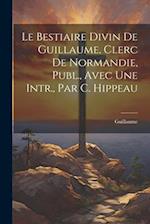 Le Bestiaire Divin De Guillaume, Clerc De Normandie, Publ., Avec Une Intr., Par C. Hippeau