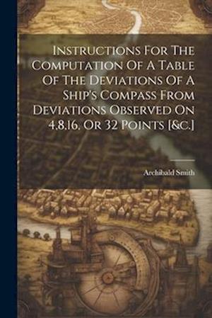 Instructions For The Computation Of A Table Of The Deviations Of A Ship's Compass From Deviations Observed On 4,8,16, Or 32 Points [&c.]