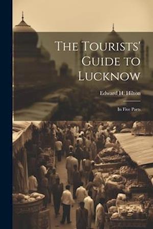 The Tourists' Guide to Lucknow: In Five Parts
