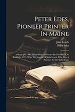 Peter Edes, Pioneer Printer In Maine: A Biography : His Diary While A Prisoner By The British At Boston In 1775, With The Journal Of John Leach, Who W