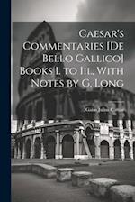 Caesar's Commentaries [De Bello Gallico] Books I. to Iii., With Notes by G. Long 