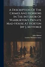 A Description Of The Crimes And Horrors In The Interior Of Warburton's Private Mad-house At Hoxton [by J. Mitford] 