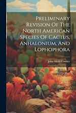 Preliminary Revision Of The North American Species Of Cactus, Anhalonium, And Lophophora 