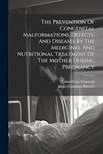 The Prevention Of Congenital Malformations, Defects, And Diseases By The Medicinal And Nutritional Treatment Of The Mother During Pregnancy 