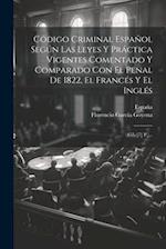 Código Criminal Español Según Las Leyes Y Práctica Vigentes Comentado Y Comparado Con El Penal De 1822, El Francés Y El Inglés