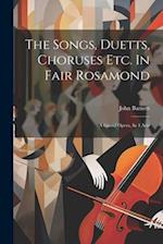 The Songs, Duetts, Choruses Etc. In Fair Rosamond: A Grand Opera, In 4 Acts 