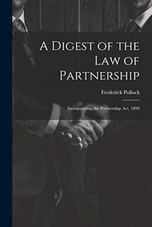 A Digest of the Law of Partnership: Incorporating the Partnership Act, 1890