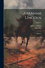 Abraham Lincoln: A History; Volume 6 