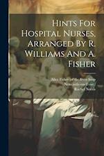 Hints For Hospital Nurses, Arranged By R. Williams And A. Fisher 