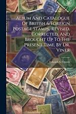 Album And Catalogue Of British & Foreign Postage Stamps, Revised, Corrected, And Brought Up To The Present Time, By Dr. Viner 