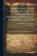 Debates And Other Proceedings Of The Convention Of Virginia, Convened At Richmond ... June 1788: For The Purpose Of Deliberating On The Constitution .