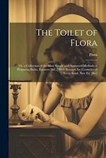 The Toilet of Flora: Or, a Collection of the Most Simple and Approved Methods of Preparing Baths, Essences [&C.] With Receipts for Cosmetics of Every 