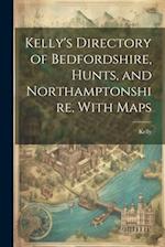 Kelly's Directory of Bedfordshire, Hunts, and Northamptonshire, With Maps 