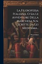 La Filosofessa Italiana, O Sia Le Avventure Della Marchesa N.n. Scritte Da Lei Medesima...