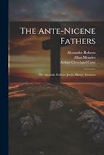 The Ante-Nicene Fathers: The Apostolic Fathers. Justin Martyr. Irenaeus 