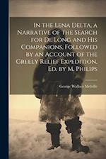 In the Lena Delta, a Narrative of the Search for De Long and His Companions, Followed by an Account of the Greely Relief Expedition, Ed. by M. Philips