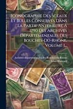 Iconographie Des Sceaux Et Bulles Conservés Dans La Partie Antérieure À 1790 Des Archives Départementales Des Bouches-du-rhône, Volume 1...