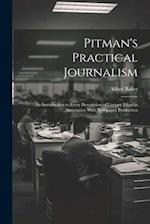 Pitman's Practical Journalism; an Introduction to Every Description of Literary Effort in Association With Newspaper Production 